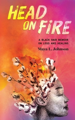 Head on Fire: A Black Hair Memoir on Loss and Healing by Johnson, Maya L.