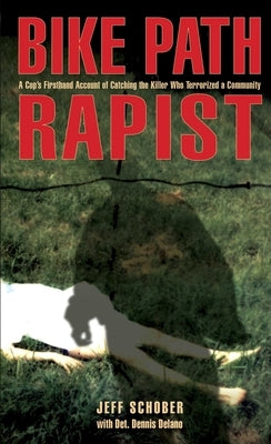 Bike Path Rapist: A Cop's Firsthand Account Of Catching The Killer Who Terrorized A Community by Schober, Jeff