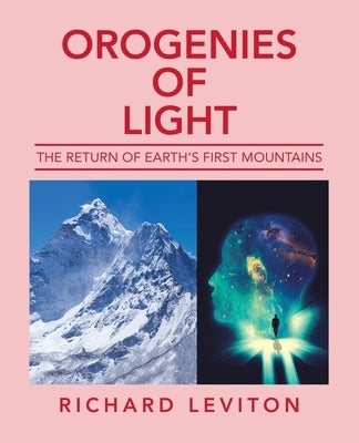 Orogenies of Light: The Return of Earth's First Mountains by Leviton, Richard