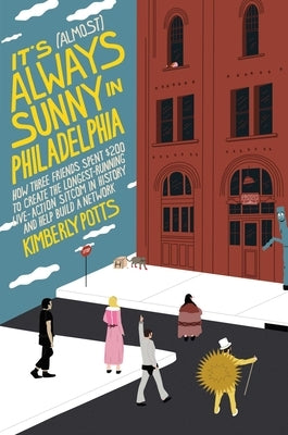 It's (Almost) Always Sunny in Philadelphia: How Three Friends Spent $200 to Create the Longest-Running Live-Action Sitcom in History and Help Build a by Potts, Kimberly
