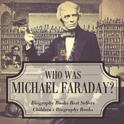 Who Was Michael Faraday? Biography Books Best Sellers Children's Biography Books by Baby Professor