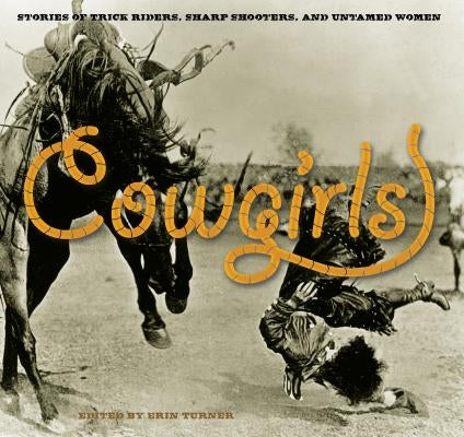 Cowgirls: Stories Of Trick Riders, Sharp Shooters, And Untamed Women by Turner, Erin H.