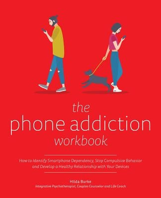 The Phone Addiction Workbook: How to Identify Smartphone Dependency, Stop Compulsive Behavior and Develop a Healthy Relationship with Your Devices by Burke, Hilda