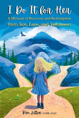 I Do It for Her: A Memoir of Recovery and Redemption from Sex, Love, and Substances by Litton, Kim