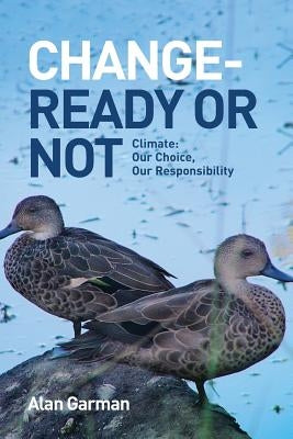 Change - Ready or Not: Climate: Our Choice, Our Responsibility by Garman, Alan