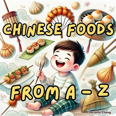 Chinese Foods from A to Z: The Alphabet of Yum! A Tasty Journey to Learn the Names of Chinese Foods for Kids! by Chang, Charlotte