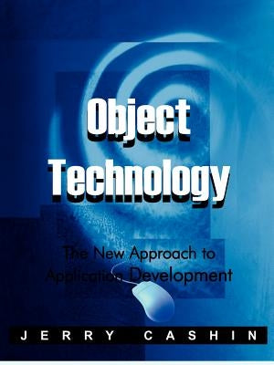 Object Technology: The New Approach to Application Development by Cashin, Jerry