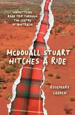 McDouall Stuart hitches a ride: (Un)settling road trip through the centre of Australia by Cadden, Rosemary
