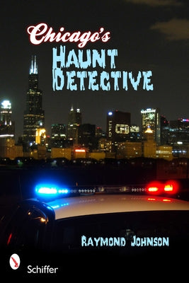 Chicago's Haunt Detective: A Cop's Guide to Supernatural Chicago by Johnson, Raymond