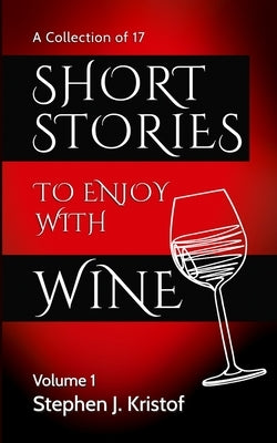Short Stories to Enjoy with Wine: Vol. 1 by Kristof, Stephen J.