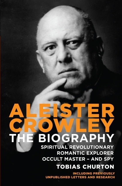Aleister Crowley: The Biography: Spiritual Revolutionary, Romantic Explorer, Occult Master - And Spy by Churton, Tobias
