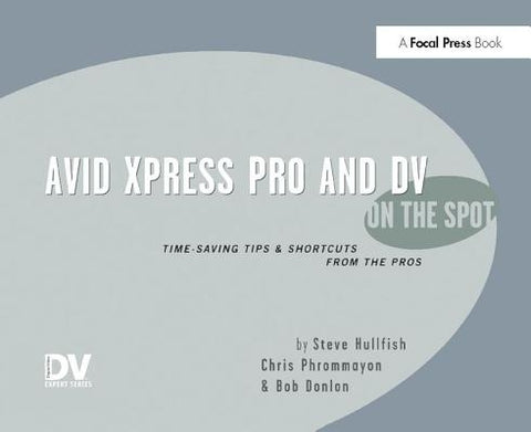 Avid Xpress Pro and DV on the Spot: Time Saving Tips & Shortcuts from the Pros by Hullfish, Steve
