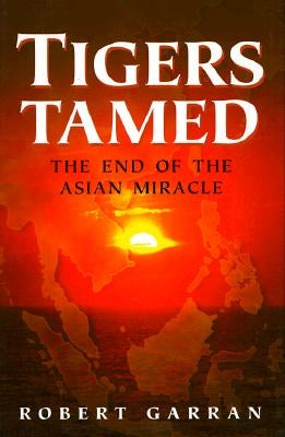 Tigers Tamed: The End of the Asian Miracle by Garran, Robert