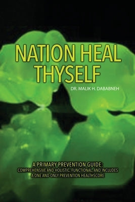 Nation, Heal Thyself: A Primary Prevention Guide: Comprehensive and Holistic, Functional, and Includes a One and Only Prevention Healthscore by Dababneh, Malik H.