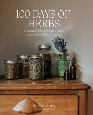 100 Days of Herbs: Small daily tasks to cultivate a deeper connection with herbal practices. by Marcy, Jessica