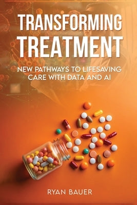 Transforming Treatment: New Pathways to Lifesaving Care with Data and AI by Bauer, Ryan