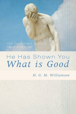He Has Shown You What Is Good by Williamson, Hugh G. M.