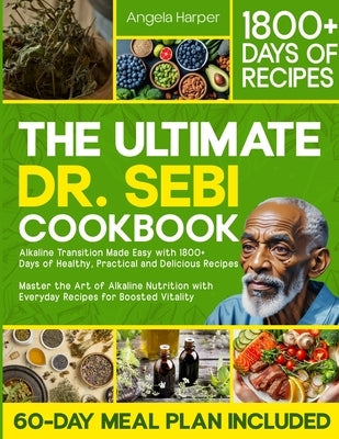 The Ultimate Dr. Sebi Cookbook: Alkaline Transition Made Easy with 1800+ Days of Healthy, Practical and Delicious Recipes. Master the Art of Alkaline by Harper, Angela