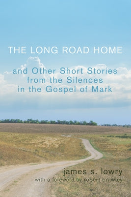 The Long Road Home and Other Short Stories from the Silences in the Gospel of Mark by Lowry, James S.