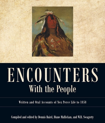 Encounters with the People: Written and Oral Accounts of Nez Perce Life to 1858 by Baird, Dennis