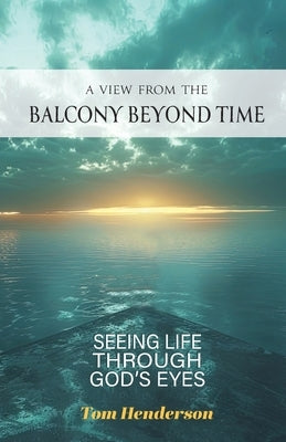 A View From The Balcony Beyond Time: Seeing Life Through God's Eyes by Henderson, Tom