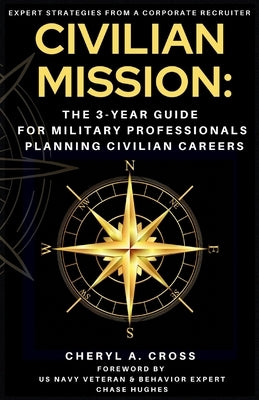 Civilian Mission: The 3-Year Guide for Military Professionals Planning Civilian Careers by Cross, Cheryl A.