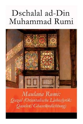 Maulana Rumi: Qazal (Orientalische Liebeslyrik: Qaselen/Ghaselendichtung) by Rumi, Dschalal Ad-Din Muhammad
