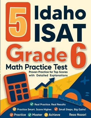 5 Idaho ISAT Grade 6 Math Practice Tests: Proven Practice for Top Scores with Detailed Explanations by Nazari, Reza