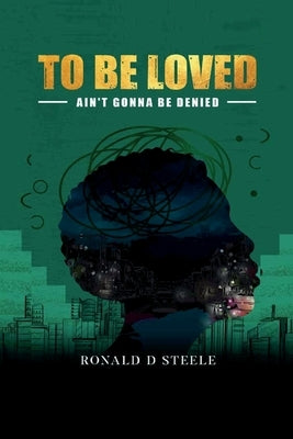 To Be Loved: Ain't Gonna Be Denied by Steele, Ronald D.
