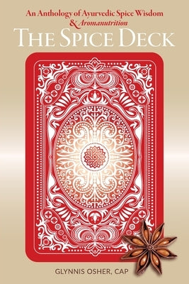 The Spice Deck: An Anthology of Ayurvedic Spice Wisdom & Aromanutrition by Osher, Glynnis
