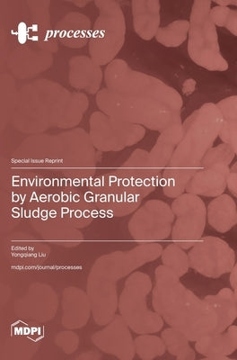 Environmental Protection by Aerobic Granular Sludge Process by Liu, Yongqiang