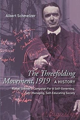 The Threefolding Movement, 1919: A History: Rudolf Steiner's Campaign for a Self-Governing, Self-Managing, Self-Educating Society by Schmelzer, Albert