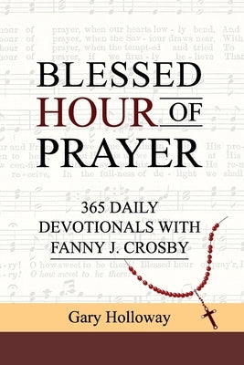 Blessed Hour of Prayer: 365 Daily Devotionals with Fanny J. Crosby by Holloway, Gary