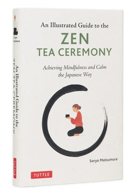 The Illustrated Guide to the Zen Tea Ceremony: Achieving Mindfulness and Calm the Japanese Way by Matsumura, Soryo