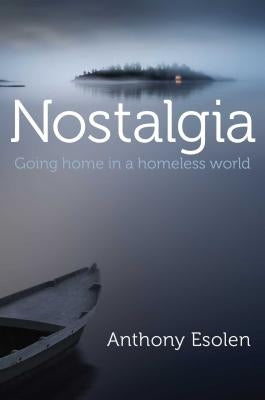 Nostalgia: Going Home in a Homeless World by Esolen, Anthony