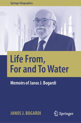 Life From, for and to Water: Memoirs of Janos J. Bogardi by Bogardi, Janos J.