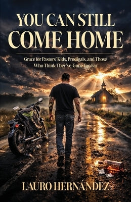 You Can Still Come Home: Grace for Pastors' Kids, Prodigals, and Those Who Think They've Gone Too Far by Hernandez, Lauro