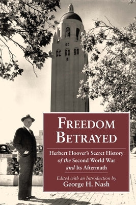 Freedom Betrayed: Herbert Hoover's Secret History of the Second World War and Its Aftermath by Nash, George H.