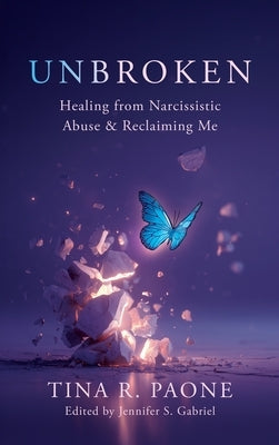Unbroken: Healing from Narcissistic Abuse and Reclaiming Me by Paone, Tina R.