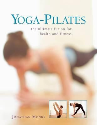 Yoga-Pilates: The Ultimate Fusion for Health and Fitness by Monks, Jonathan