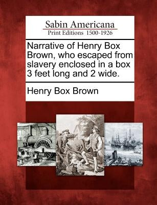 Narrative of Henry Box Brown, Who Escaped from Slavery Enclosed in a Box 3 Feet Long and 2 Wide. by Brown, Henry Box