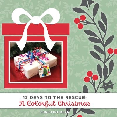 A Colorful Christmas: 12 Days to the Rescue by Berg, Christine