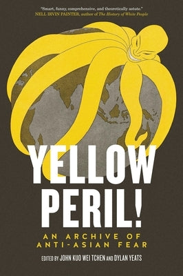 Yellow Peril!: An Archive of Anti-Asian Fear by Tchen, John Kuo Wei