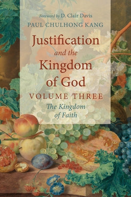 Justification and the Kingdom of God, Volume Three by Kang, Paul Chul Hong