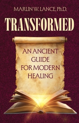 Transformed: An Ancient Guide for Modern Healing by Lance, Marlin W.