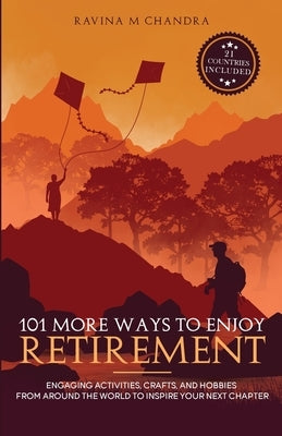 101 More Ways to Enjoy Retirement: Engaging Activities, Crafts, and Hobbies from Around the World to Inspire Your Next Chapter by Chandra, Ravina M.