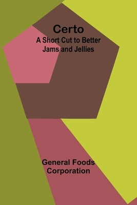 Certo: A Short Cut to Better Jams and Jellies by Foods Corporation, General