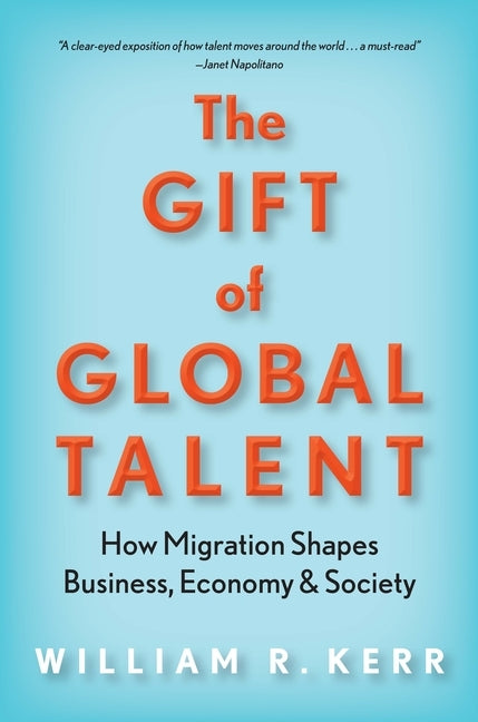 The Gift of Global Talent: How Migration Shapes Business, Economy & Society by Kerr, William R.