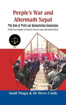 People's War and Aftermath Nepal: The Role of Truthand Reconcialation Commission (with Case Studies of Liberia, Sierra Leone and South Africa) by Thapa, Sunil