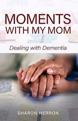 Moments With My Mom: Dealing With Dementia by Herron, Sharon